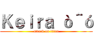 Ｋｅｉｒａ ò＾ó (attack on titan)