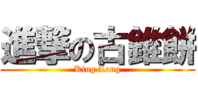 進撃の古錐餅 (King Long)