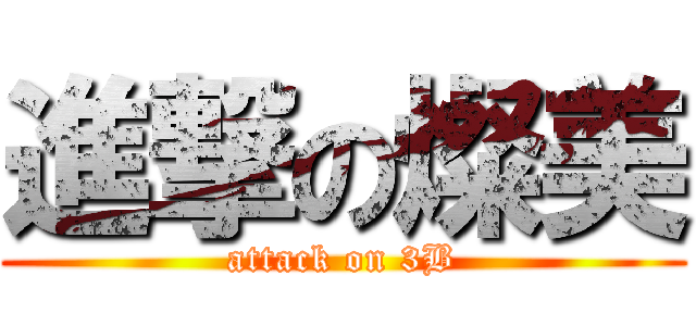 進撃の燦美 (attack on 3B)