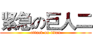 紧急の巨人二 (attack on titan)