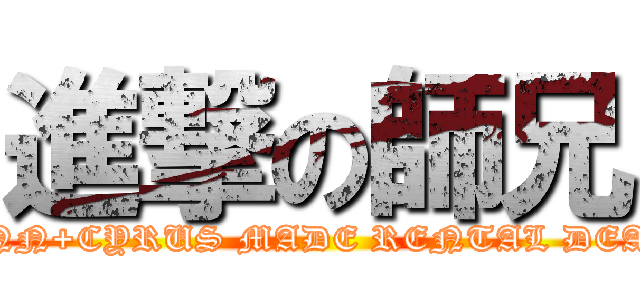 進撃の師兄 (ANN+CYRUS MADE RENTAL DEAL)