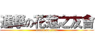 進撃の花蓮之友會 (attack on titan)