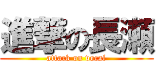進撃の長瀬 (attack on vocal)