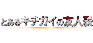 とあるキチガイの友人表 ()