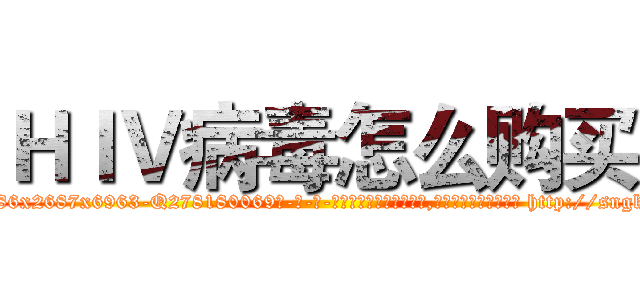 ＨＩＶ病毒怎么购买 (HIV病毒怎么购买【电-186x2687x6963-Q278180069元-吉-药-业】我们做的是长期生意,靠的是老客户长期支持 http://sngk.net/1jG0Am
)