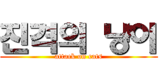 진격의 냥이 (attack on cats)