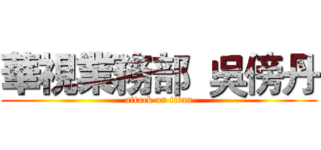 華視業務部  吳傍丹 (attack on titan)