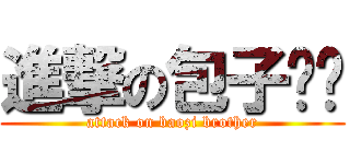 進撃の包子锅锅 (attack on baozi brother)