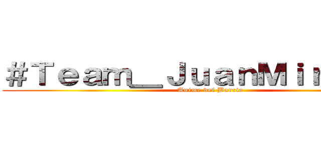 ＃Ｔｅａｍ＿ＪｕａｎＭｉｒａｎｄａ (Anime del Barrio)