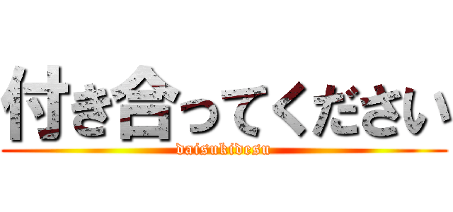 付き合ってください (daisukidesu)