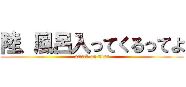陸、風呂入ってくるってよ (attack on titan)