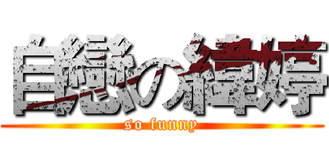 自戀の緯婷 (so funny)