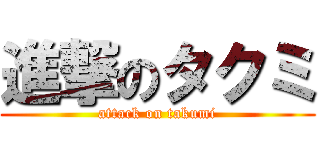 進撃のタクミ (attack on takumi)
