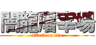 闇龍屠宰場 (attack on eko)