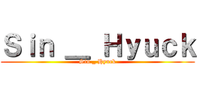 Ｓｉｎ ＿ Ｈｙｕｃｋ (Sin _ Hyuck)