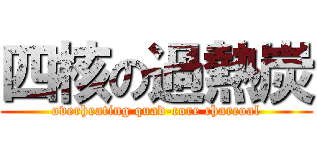 四核の過熱炭 (overheating quad-core charcoal)