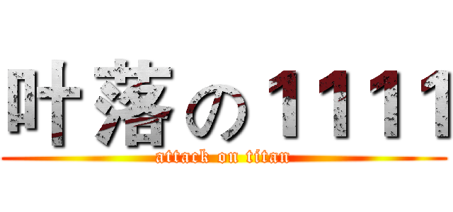 叶 落 の１１１１ (attack on titan)