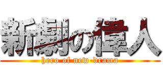 新劇の偉人 (hero of new-drama)