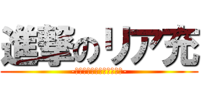 進撃のリア充 (-リア充は今年もやって来る-)