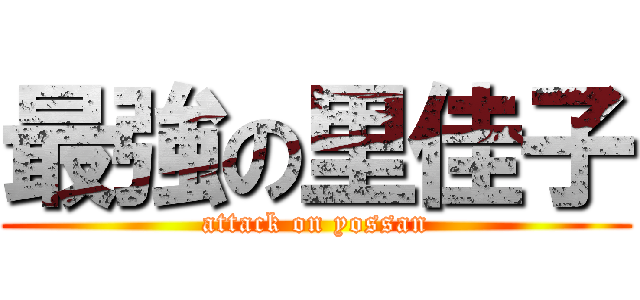 最強の里佳子 (attack on yossan)