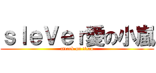 ｓｌｅＶｅｒ愛の小嵐 (attack on titan)