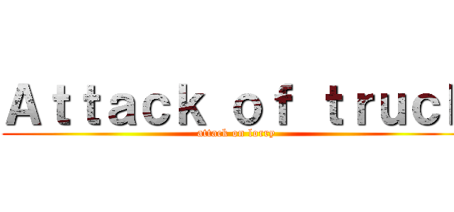 Ａｔｔａｃｋ ｏｆ ｔｒｕｃｋ (attack on lorry)