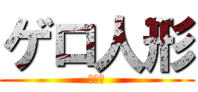 ゲロ人形 (汚の間)