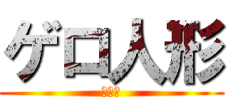 ゲロ人形 (汚の間)