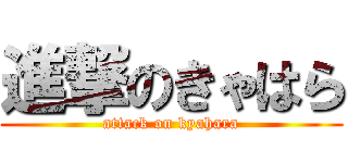 進撃のきゃはら (attack on kyahara)