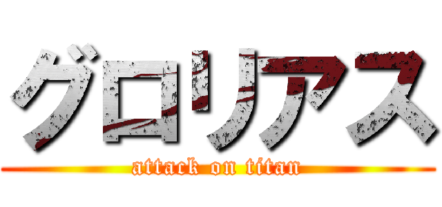 グロリアス (attack on titan)