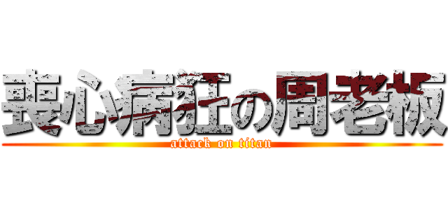 喪心病狂の周老板 (attack on titan)