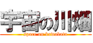 宇宙の川畑 (space on kawabata)