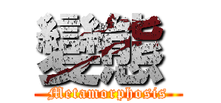變態  (Metamorphosis)