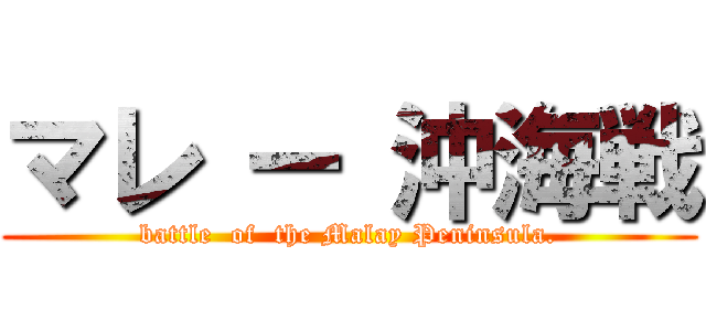 マレ ー 沖海戦 (battle  of  the Malay Peninsula.)