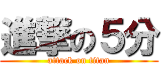 進撃の５分 (attack on titan)