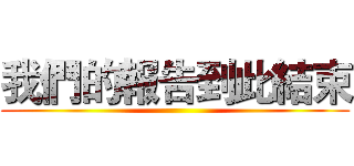 我們的報告到此結束 ()