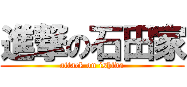 進撃の石田家 (attack on ishida)