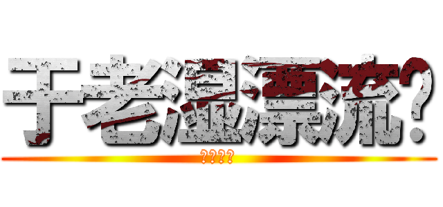 于老湿漂流记 (正在公映)