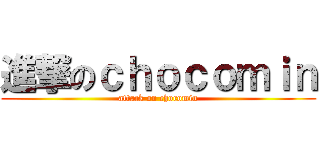 進撃のｃｈｏｃｏｍｉｎ (attack on chocomin)