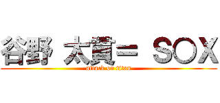 谷野 太貫＝ Ｓ○Ｘ (attack on titan)