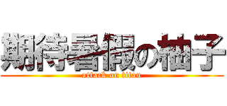 期待暑假の柚子 (attack on titan)
