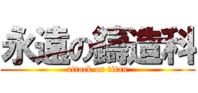 永遠の鑄造科 (attack on titan)