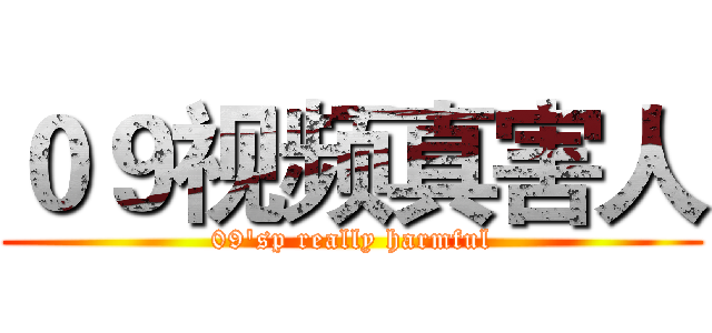 ０９视频真害人 (09'sp really harmful)
