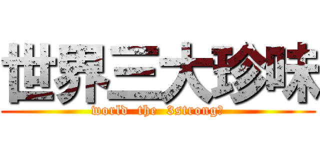 世界三大珍味 (world  the  3strong味)