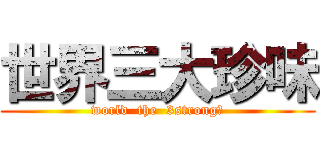 世界三大珍味 (world  the  3strong味)