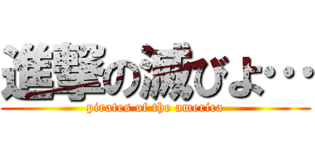 進撃の滅びよ… (pirates of the america)