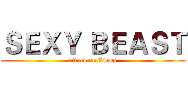 ＳＥＸＹ ＢＥＡＳＴ (attack on Linus)