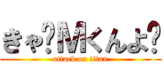 きゃ〜Ｍくんよ〜 (attack on titan)