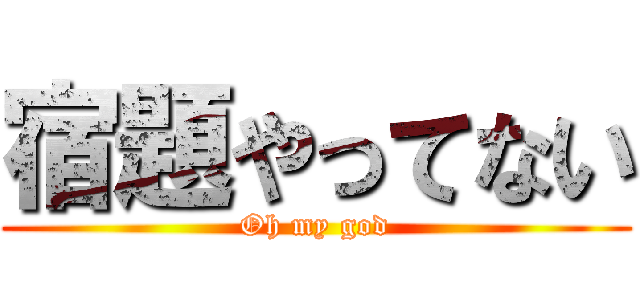 宿題やってない (Oh my god)