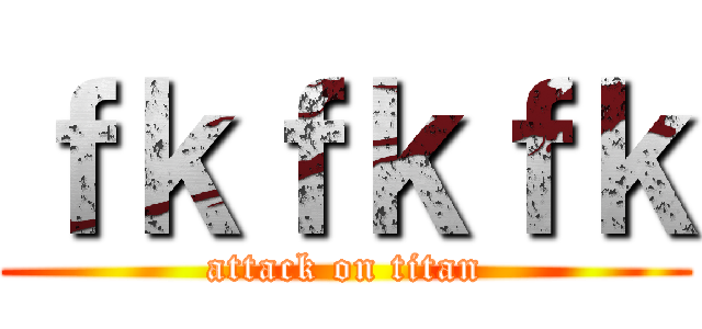 ｆｋｆｋｆｋ (attack on titan)